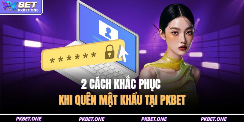 Quên Mật Khẩu PKBET – Nguyên Nhân Và 2 Cách Khôi Phục Nhanh 3 2 cách khắc phục khi quên mật khẩu tại PKBET