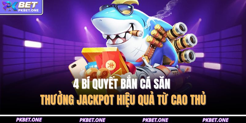 4 bí quyết bắn cá săn thưởng Jackpot hiệu quả từ cao thủ