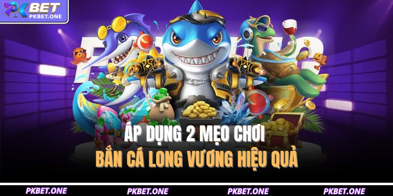 Áp dụng 2 mẹo chơi Bắn cá Long Vương hiệu quả