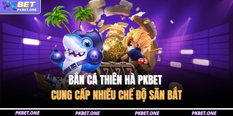 Bắn cá thiên hà PKBET cung cấp nhiều chế độ săn bắt