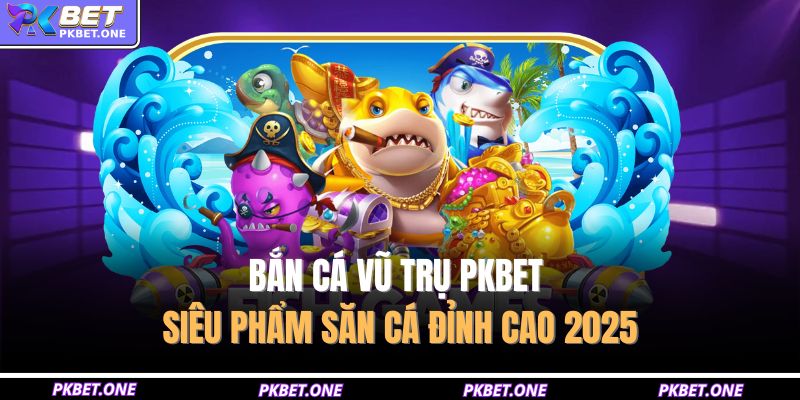 Bắn Cá Vũ Trụ PKBET – Siêu Phẩm Săn Cá Đỉnh Cao 2025 1 Bắn cá vũ trụ PKBET