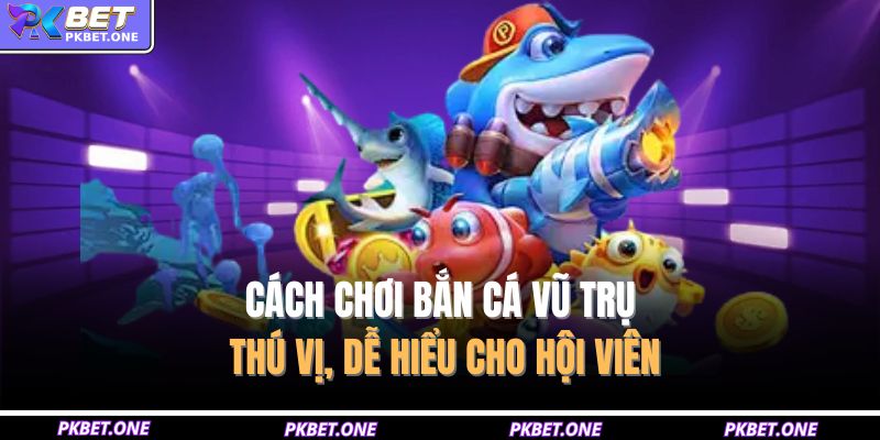 Bắn Cá Vũ Trụ PKBET – Siêu Phẩm Săn Cá Đỉnh Cao 2025 4 Cách chơi bắn cá vũ trụ thú vị, dễ hiểu cho hội viên