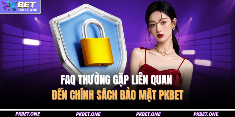 FAQ thường gặp liên quan đến chính sách bảo mật PKBET 