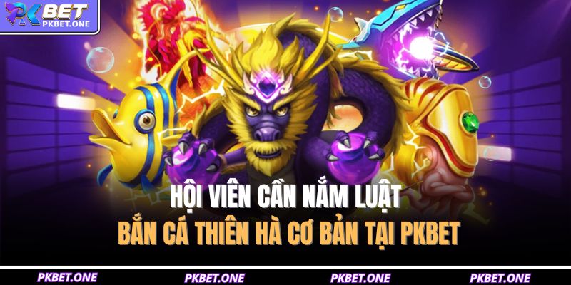 Hội viên cần nắm luật bắn cá thiên hà cơ bản tại PKBET