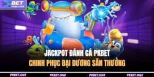Jackpot Đánh Cá PKBET – Chinh Phục Đại Dương Săn Thưởng 14 Jackpot đánh cá PKBET