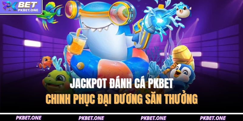 Jackpot đánh cá PKBET