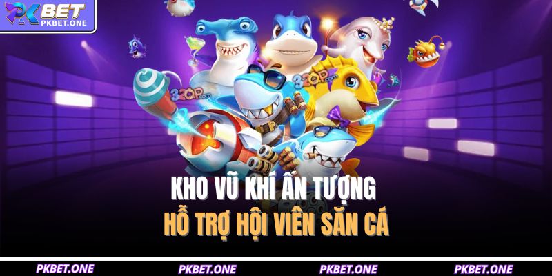 Kho vũ khí ấn tượng hỗ trợ hội viên săn cá