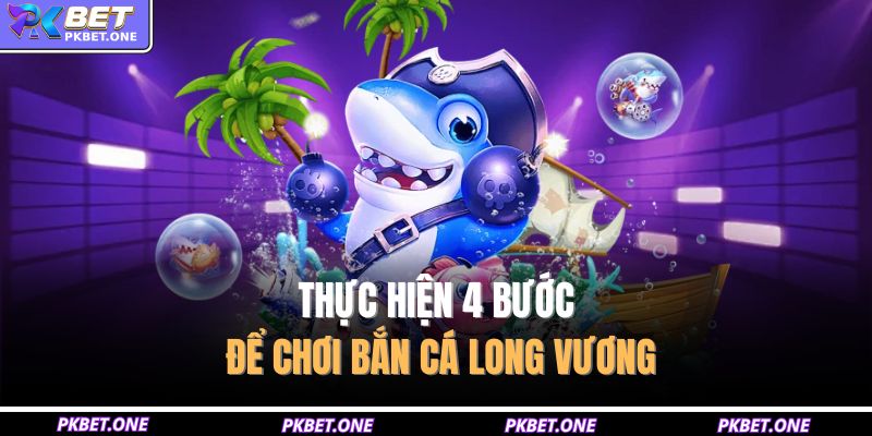 Thực hiện 4 bước để chơi Bắn cá Long Vương