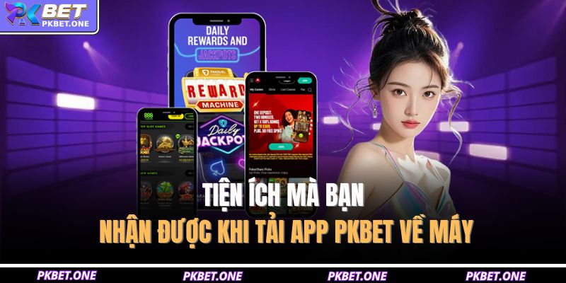 Tiện ích mà bạn nhận được khi tải app PKBET về máy