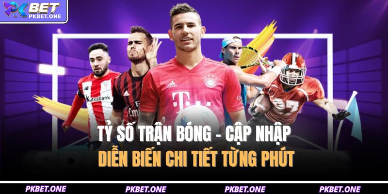 Tỷ Số Trận Bóng - Cập Nhập Diễn Biến Chi Tiết Từng Phút 9 Tỷ số trận bóng